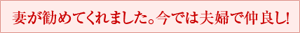 妻が勧めてくれました。今では夫婦で仲良し！